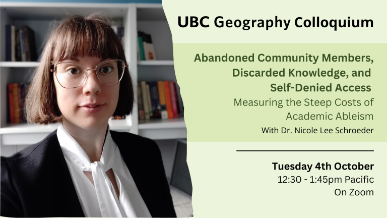 Dr. Schroeder has chin length brown hair and glasses. Standing in front of a bookcase, Dr. Schroeder is wearing a white blouse with a dark blazer. Text reads: UBC Geography Colloquium. Abandoned Communities, Discarded Knowledge and Self-Denied Access: Measuring the Steep Costs of Academic Ableism. With Dr. Nicole Lee Schroeder. Tuesday 4th October, 12:30 - 1:45pm Pacific. On Zoom.